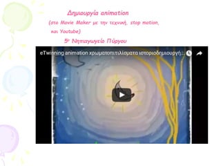 Δημιουργία animation
(στο Movie Maker με την τεχνική, stop motion,
και Youtube)
5ο Νηπιαγωγείο Πύργου
 