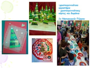 •χριστουγεννιάτικα
εργαστήρια
• χριστουγεννιάτικες
κάρτες και δωράκια
1ο Νηπιαγωγείο Πύργου
 