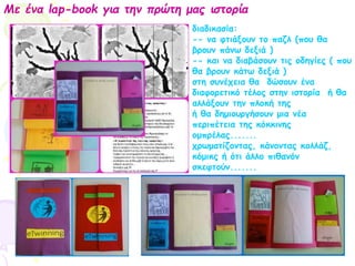 Με ένα lap-book για την πρώτη μας ιστορία
διαδικασία:
-- να φτιάξουν το παζλ (που θα
βρουν πάνω δεξιά )
-- και να διαβάσουν τις οδηγίες ( που
θα βρουν κάτω δεξιά )
στη συνέχεια θα δώσουν ένα
διαφορετικό τέλος στην ιστορία ή θα
αλλάξουν την πλοκή της
ή θα δημιουργήσουν μια νέα
περιπέτεια της κόκκινης
ομπρέλας.......
χρωματίζοντας, κάνοντας κολλάζ,
κόμικς ή ότι άλλο πιθανόν
σκεφτούν.......
 