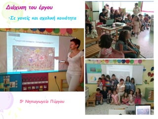 •Σε γονείς και σχολική κοινότητα
Διάχυση του έργου
5ο Νηπιαγωγείο Πύργου
 