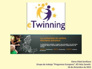 Elena Vidal Sevillano
Grupo de trabajo “Programas Europeos”. IES Vela Zanetti.
16 de diciembre de 2015
 