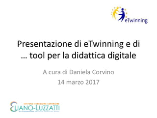 Presentazione di eTwinning e di
… tool per la didattica digitale
A cura di Daniela Corvino
14 marzo 2017
 