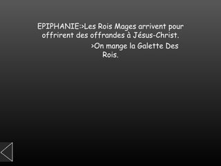 EPIPHANIE:>Les Rois Mages arrivent pour offrirent des offrandes à Jésus-Christ. >On mange la Galette Des Rois. 