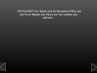 -TOUSSAINT:1er Week-end de Novembre>Fête des morts on dépose des fleurs sur les tombes des défunts.   