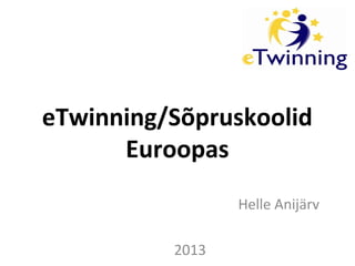 eTwinning/Sõpruskoolid
Euroopas
Helle Anijärv
2013
 