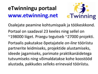 eTwinningu portaal
www.etwinning.net
Osalejate peamine kohtumispaik ja töökeskkond.
Portaal on saadaval 23 keeles ning sel...