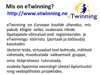 Mis on eTwinning?
http://www.etwinning.net
eTwinning on Euroopa koolide ühendus, mis
pakub kõigile selles osalevate riikid...