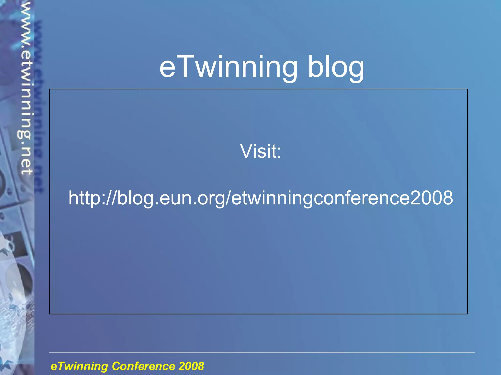 eTwinning blog Visit: http://blog.eun.org/etwinningconference2008 