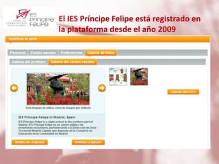 El IES Príncipe Felipe está registrado en
la plataforma desde el año 2009
 