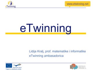 eTwinning
 Lidija Kralj, prof. matematike i informatike
 eTwinning ambasadorica
 