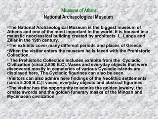 •The National Archaeological Museum is the biggest museum of
Athens and one of the most important in the world. It is hous...