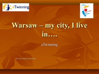 Warsaw – my city, I live
in….
eTwinning

by Ela Ambrzykowska

 