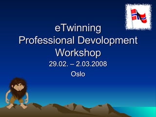 eTwinning Professional Devolopment Workshop 29.02. – 2.03.2008 Oslo 