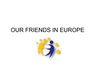 OUR FRIENDS IN EUROPE