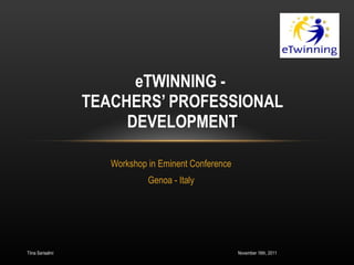 Workshop in Eminent Conference Genoa - Italy eTWINNING -  TEACHERS’ PROFESSIONAL DEVELOPMENT November 16th, 2011 Tiina Sarisalmi 