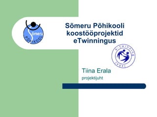 Sõmeru Põhikooli koostööprojektid eTwinningus Tiina Erala projektijuht 