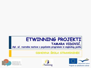 ETWINNING PROJEKTI
                                      TAMARA VIDOVIĆ,
dipl. uč. razredne nastave s pojačanim programom iz engleskog jezika


                       OSNOVNA ŠKOLA STRAHONINEC
 