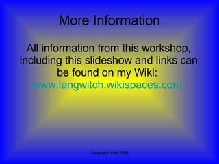 More Information All information from this workshop, including this slideshow and links can be found on my Wiki:  www.langwitch.wikispaces.com   