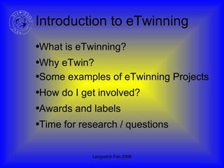 Introduction to eTwinning Why eTwin? Some examples of eTwinning Projects How do I get involved? Awards and labels Time for research / questions What is eTwinning? 