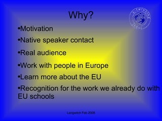 Why? Native speaker contact Real audience Work with people in Europe Learn more about the EU Recognition for the work we already do with EU schools Motivation 