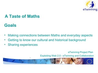 A Taste of Maths Goals Making connection s  between Maths and everyday aspects  Getting to know our cultural and historical background S haring  experiences    eTwinning  P roject  P lan  Exploiting Web 2.0 - eTwinning and Collaboration 