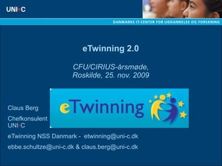 eTwinning 2.0 CFU/CIRIUS-årsmøde, Roskilde, 25. nov. 2009 Claus Berg Chefkonsulent UNI • C  eTwinning NSS Danmark -  [email_address] ebbe.schultze@uni-c.dk & claus.berg@uni-c.dk 