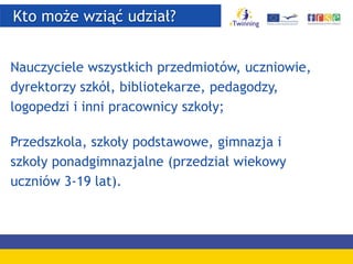 Kto może wziąć udział?
Nauczyciele wszystkich przedmiotów, uczniowie,
dyrektorzy szkół, bibliotekarze, pedagodzy,
logopedzi i inni pracownicy szkoły;
Przedszkola, szkoły podstawowe, gimnazja i
szkoły ponadgimnazjalne (przedział wiekowy
uczniów 3-19 lat).
 