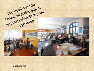 Στο στούντιο του
Γαλλικού ραδιοφώνου
και στη βιβλιοθήκη του
σχολείου
Μάρτιος 2014
 
