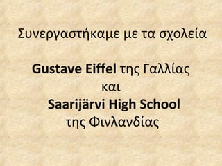 Συνεργαστήκαμε με τα σχολεία
Gustave Eiffel της Γαλλίας
και
Saarijärvi High School
της Φινλανδίας
 
