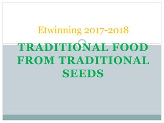 TRADITIONAL FOOD
FROM TRADITIONAL
SEEDS
Etwinning 2017-2018
 