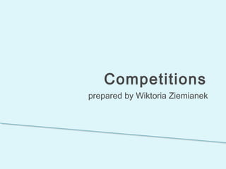 Competitions
prepared by Wiktoria Ziemianek
 