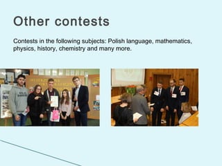 Contests in the following subjects: Polish language, mathematics,
physics, history, chemistry and many more.
Other contests
 