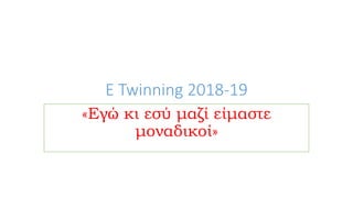 E Twinning 2018-19
«Εγώ κι εσύ μαζί είμαστε
μοναδικοί»
 