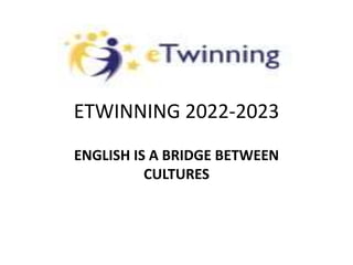 ETWINNING 2022-2023
ENGLISH IS A BRIDGE BETWEEN
CULTURES
 