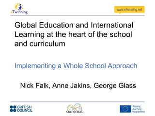 Global Education and International
Learning at the heart of the school
and curriculum

Implementing a Whole School Approach

 Nick Falk, Anne Jakins, George Glass
 