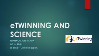 eTWINNING AND
SCIENCE
FLORENCI SALES VILALTA
INS La Sénia
La Sénia – Catalonia (Spain)
 