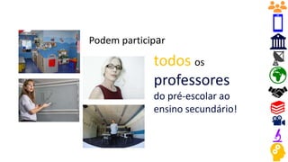 Podem participar
todos os
professores
do pré-escolar ao
ensino secundário!
 