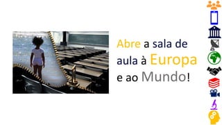 Abre a sala de
aula à Europa
e ao Mundo!
 