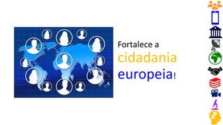 Fortalece a
cidadania
europeia!
 