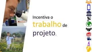 Incentiva o
trabalhode
projeto.
 