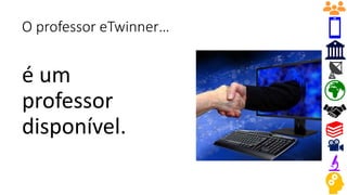 O professor eTwinner…
é um
professor
disponível.
 