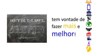 tem vontade de
fazer mais e
melhor!
 