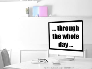 … through
the whole
day …
http://www.shutterstock.com/pic-323022932.html
 