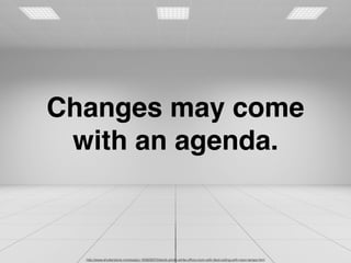 http://www.shutterstock.com/es/pic-183839372/stock-photo-white-ofﬁce-room-with-tiled-ceiling-with-neon-lamps.html
Changes may come
with an agenda.
 
