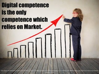 Digital competence
is the only
competence which
relies on Market.
http://www.shutterstock.com/es/pic-233031511/stock-photo-portrait-of-young-businessman-in-modern-loft-ofﬁce-drawn-bar-chart-success-in-business-
concept.html
 