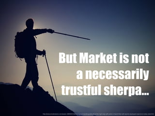 But Market is not
a necessarily
trustful sherpa…
http://www.shutterstock.com/es/pic-266942516/stock-photo-tourist-guide-show-the-right-way-with-pole-in-hand-hiker-with-sporty-backpack-stand-on-rocky-view.html
 