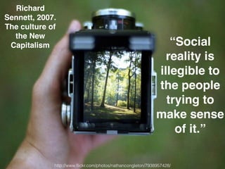“Social
reality is
illegible to
the people
trying to
make sense
of it.”
http://www.ﬂickr.com/photos/nathancongleton/7938957428/
Richard
Sennett, 2007.
The culture of
the New
Capitalism
 