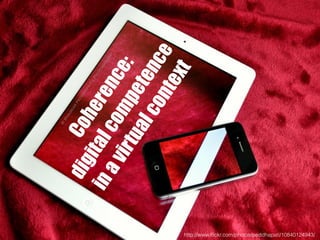 Coherence:
digitalcompetence
inavirtualcontext
http://www.ﬂickr.com/photos/peddhapati/10840124943/
 