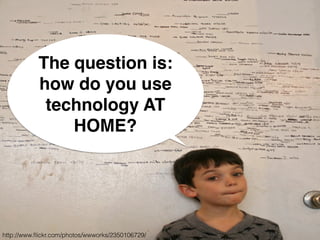 http://www.ﬂickr.com/photos/wwworks/2350106729/
The question is:
how do you use
technology AT
HOME?
 