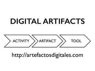 DIGITAL ARTIFACTS
ACTIVITY TOOLARTIFACT
http://artefactosdigitales.com
 